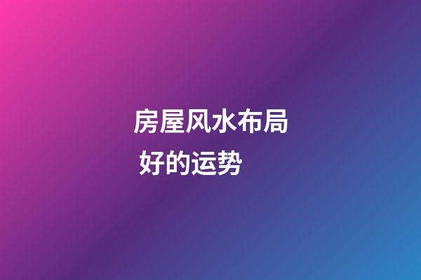 房屋风水布局 好的运势